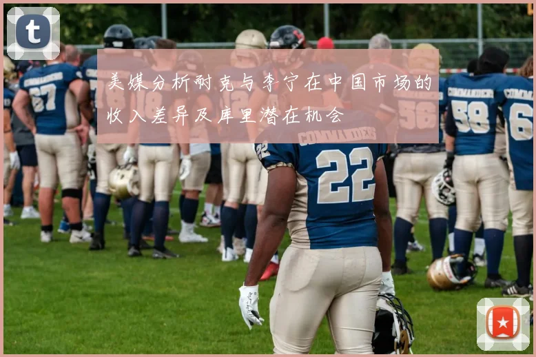 美媒分析耐克与李宁在中国市场的收入差异及库里潜在机会